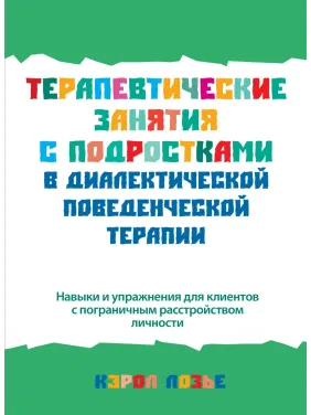 Терапевтичні заняття з підлітками в діалектичній поведінковій терапії. Керол Лозьє Терапевтичні заняття з підлітками в діалектичній поведінковій терапії. Керол Лозьє