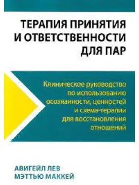 Терапія прийняття та відповідальності для пар. Клінічне керівництво з використання усвідомленості, цінностей і схема-терапії Терапія прийняття та відповідальності для пар. Клінічне керівництво з використання усвідомленості, цінностей і схема-терапії