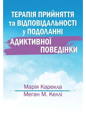 Терапія прийняття та відповідальності у подоланні адиктивної поведінки. Марія Карекла, Меган М. Келлі Терапія прийняття та відповідальності у подоланні адиктивної поведінки. Марія Карекла, Меган М. Келлі