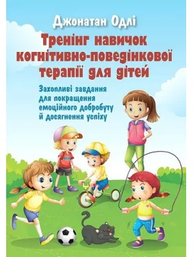 Тренінг навичок когнітивно-поведінкової терапії для дітей. Захопливі завдання для покращення емоційного добробуту та досягнення успіху. Джонатан Одлі Тренінг навичок когнітивно-поведінкової терапії для дітей. Захопливі завдання для покращення емоційного добробуту та досягнення успіху. Джонатан Одлі