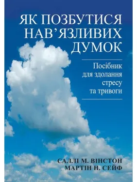 Як позбутися нав'язливих думок. Посібник для здолання стресу та тривоги. Саллі М. Вінстон, Мартін Н. Сейф Як позбутися нав'язливих думок. Посібник для здолання стресу та тривоги. Саллі М. Вінстон, Мартін Н. Сейф