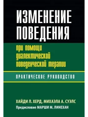 Зміна поведінки за допомогою діалектичної поведінкової терапії: практичне керівництво. Хайді Л. Херд, Міхаела А. Суелс Зміна поведінки за допомогою діалектичної поведінкової терапії: практичне керівництво. Хайді Л. Херд, Міхаела А. Суелс