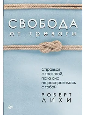 Свобода від тривоги. Повоюй з тривогою, поки вона не розправилася з тобою Ліхі Р. Свобода від тривоги. Повоюй з тривогою, поки вона не розправилася з тобою Ліхі Р.