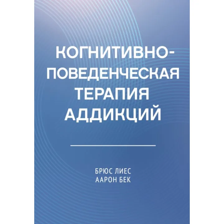 Когнитивно-поведенческая терапия аддикций. Аарон Т. Бек , Брюс Лиес
