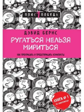 Ругаться нельзя мириться. Как прекращать и предотвращать конфликты. Дэвид Бернс Ругаться нельзя мириться. Как прекращать и предотвращать конфликты. Дэвид Бернс