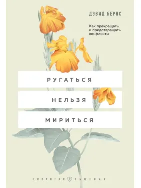 Ругаться нельзя мириться. Как прекращать и предотвращать конфликты. Дэвид Бернс Ругаться нельзя мириться. Как прекращать и предотвращать конфликты. Дэвид Бернс