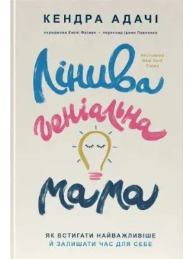 Лінива геніальна мама. Як встигати найголовніше і залишати час для себе. Кендра Адачі Лінива геніальна мама. Як встигати найголовніше і залишати час для себе. Кендра Адачі