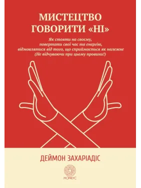 Мистецтво говорити «НІ». Як стояти на своєму, повертати час та енергію, відмовлятися від того, що сприймається як належне (Не відчуваючи при цьому провини!). Деймон Захаріадіс