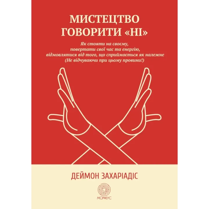 Искусство говорить «НЕТ». Как стоять на своем, возвращать время и энергию, отказываться от того, что воспринимается как должное (Не чувствуя при этом вины!). Деймон Захариадис