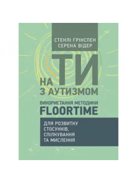 На ти з аутизмом. Використання методики Floortime для розвитку стосунків, спілкування та мислення. Стенлі Грінспен, Серена Відер. На ти з аутизмом. Використання методики Floortime для розвитку стосунків, спілкування та мислення. Стенлі Грінспен, Серена Відер.