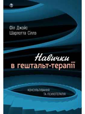 Навички в гештальт-терапії. Консультування та психотерапія. Фил Джойс, Шарлотта Силлс Навички в гештальт-терапії. Консультування та психотерапія. Фил Джойс, Шарлотта Силлс