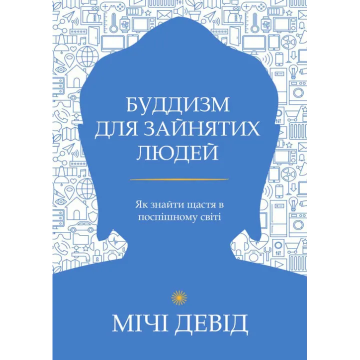 Буддизм для зайнятих людей. Як знайти щастя в поспішному світі. Девід Мічі