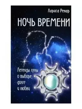 Ночь времени. Легенды луны о выборе, долге и любви . Лариса Ренар Ночь времени. Легенды луны о выборе, долге и любви . Лариса Ренар