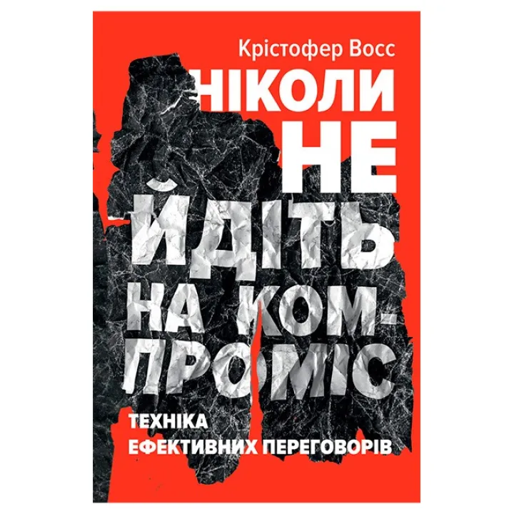 Ніколи не йдіть на компроміс. Техніка ефективних переговорів Тел Рез, Кріс Восс