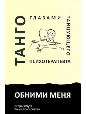 Обними меня. Танго глазами танцующего психотерапевта. Игорь Забута, Эмма Кологривова Обними меня. Танго глазами танцующего психотерапевта. Игорь Забута, Эмма Кологривова