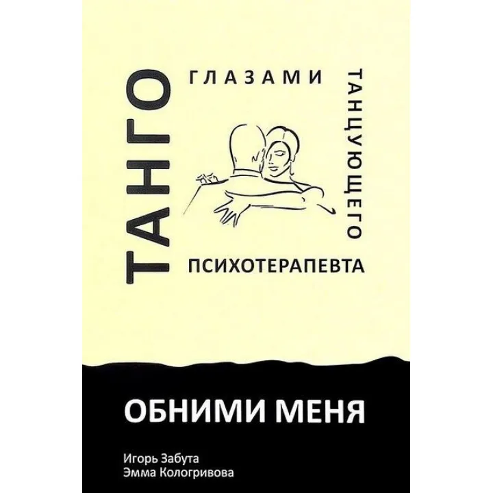Обними меня. Танго глазами танцующего психотерапевта. Игорь Забута, Эмма Кологривова