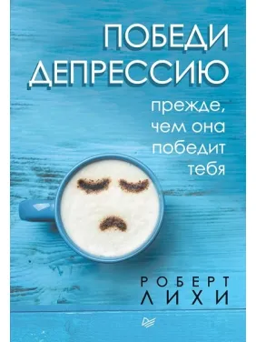 Победи депрессию прежде, чем она победит тебя. Лихи Роберт Победи депрессию прежде, чем она победит тебя. Лихи Роберт