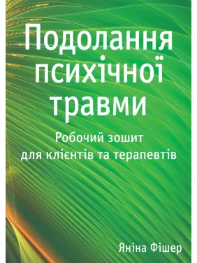 Подолання психічної травми. Робочий зошит для клієнтів та терапевтів. Яніна Фішер Подолання психічної травми. Робочий зошит для клієнтів та терапевтів. Яніна Фішер