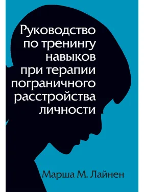 Посібник із тренінгу навичок під час терапії прикордонного розладу особистості. Марша М. Лайнен Посібник із тренінгу навичок під час терапії прикордонного розладу особистості. Марша М. Лайнен