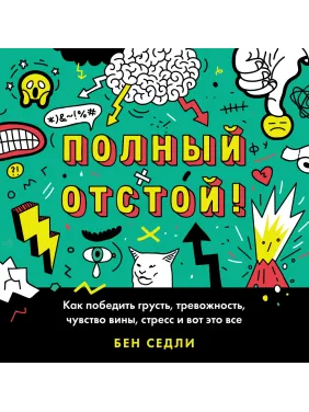 Полный отстой! Как победить грусть, тревожность, чувство вины, стресс и вот это все. Бен Седли