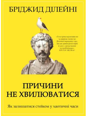 Причини не хвилюватися. Як залишатися стоїком у хаотичні часи. Бріджид ДІлейнІ Причини не хвилюватися. Як залишатися стоїком у хаотичні часи. Бріджид ДІлейнІ