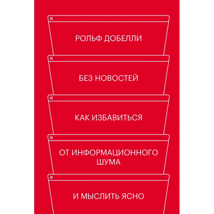 Без новостей. Как избавиться от информационного шума и мыслить ясно. Рольф Добелли