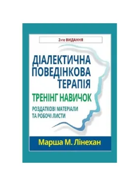 Диалектическая поведенческая терапия. Тренинг навыков. Раздаточные материалы и рабочие листы, 2-е изд. М. Линехан(укр.яз) Диалектическая поведенческая терапия. Тренинг навыков. Раздаточные материалы и рабочие листы, 2-е изд. М. Линехан(укр.яз)