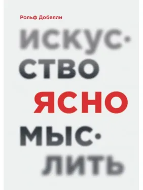 Искусство ясно мыслить. Рольф Добелли Искусство ясно мыслить. Рольф Добелли