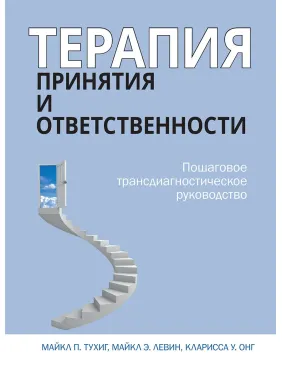 Терапия принятия и ответственности. Пошаговое трансдиагностическое руководство. Майкл Тухиг Терапия принятия и ответственности. Пошаговое трансдиагностическое руководство. Майкл Тухиг