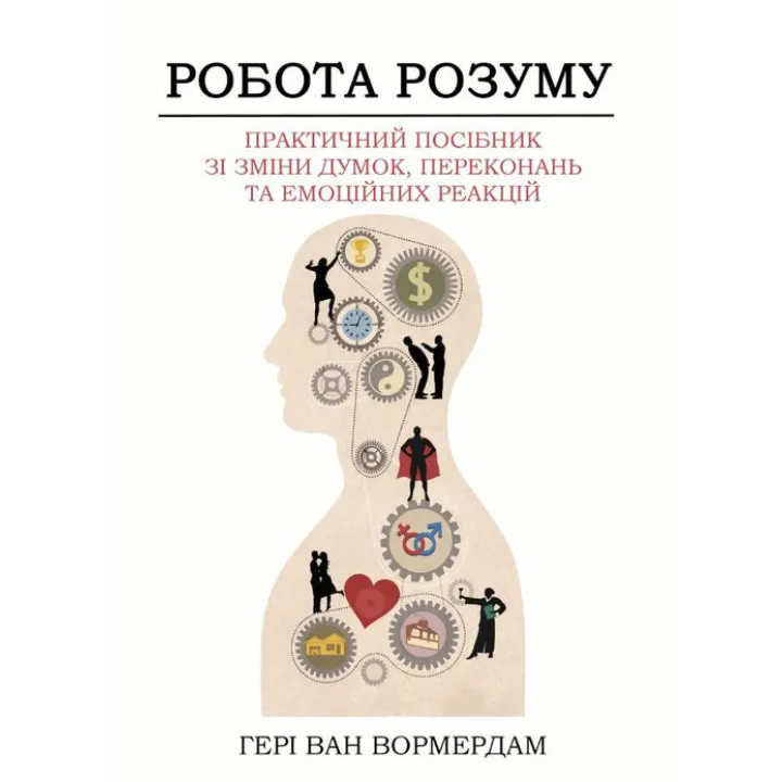 Робота розуму.  Практичний посібник зі зміни думок, переконань та емоційних реакцій. Генрі Ван Вормердам 