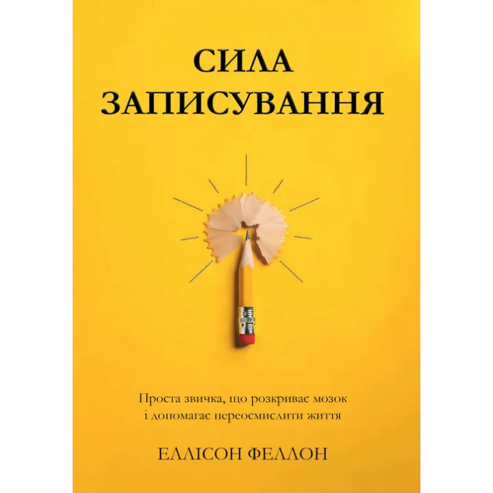 Сила записування. Проста звичка, що розкриває мозок і допомагає переосмислити життя. Еллісон Феллон