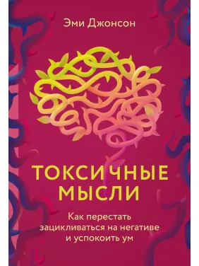 Токсичні думки. Як перестати зациклюватися на негативі та заспокоїти розум. Джонсон Емі Токсичні думки. Як перестати зациклюватися на негативі та заспокоїти розум. Джонсон Емі