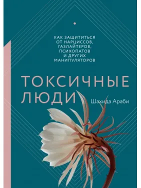 Токсичні люди. Як захиститися від нарцисів, газлайтеров, психопатів та інших маніпуляторів. Шахіда Арабі Токсичні люди. Як захиститися від нарцисів, газлайтеров, психопатів та інших маніпуляторів. Шахіда Арабі