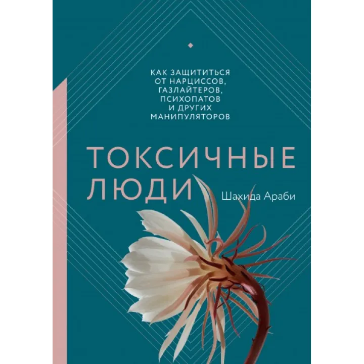 Токсичные люди. Как защититься от нарциссов, газлайтеров, психопатов и других манипуляторов.  Шахида Араби