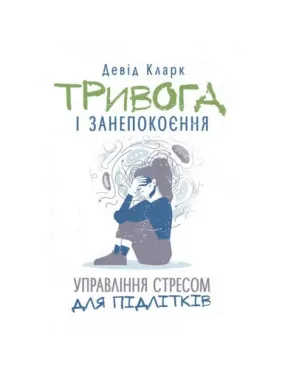 Тревога и беспокойство. Управление стрессом для подростков. Дэвид Кларк. Тревога и беспокойство. Управление стрессом для подростков. Дэвид Кларк.