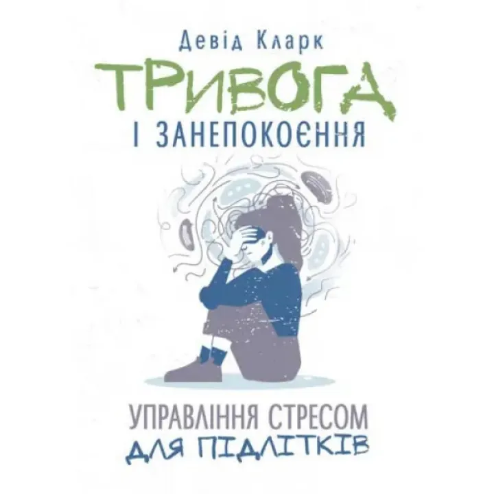 Тривога і занепокоєння. Управління стресом для підлітків. Девід Кларк.