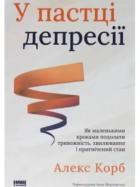 У пастці депресії. Як маленькими кроками подолати тривожність, хвилювання і пригнічений стан Алекс Корб У пастці депресії. Як маленькими кроками подолати тривожність, хвилювання і пригнічений стан Алекс Корб