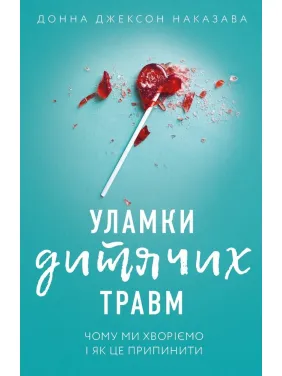 Уламки дитячих травм. Чому ми хворіємо і як це припинити , Донна Джексон Наказава Уламки дитячих травм. Чому ми хворіємо і як це припинити , Донна Джексон Наказава