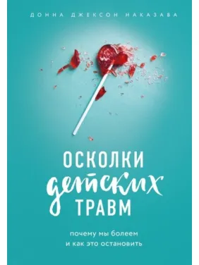 Осколки детских травм. Почему мы болеем и как это остановить. Наказава Донна Джексон Осколки детских травм. Почему мы болеем и как это остановить. Наказава Донна Джексон
