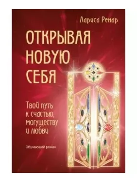Открывая новую себя. Твой путь к счастью, могуществу и любви. Ренар Лариса Открывая новую себя. Твой путь к счастью, могуществу и любви. Ренар Лариса
