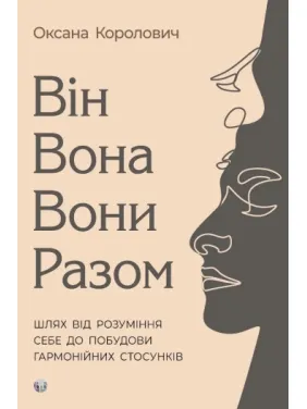 Він. Вона. Вони. Разом. Шлях від розуміння себе до побудови гармонійних стосунків. Оксана Королович Він. Вона. Вони. Разом. Шлях від розуміння себе до побудови гармонійних стосунків. Оксана Королович
