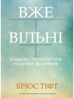 Уже свободны. Буддизм и психотерапия на пути освобождения. Брюс Тифт Уже свободны. Буддизм и психотерапия на пути освобождения. Брюс Тифт