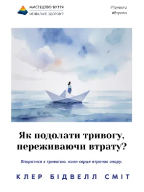 Як подолати тривогу, переживаючи втрату? Клер Сміт Як подолати тривогу, переживаючи втрату? Клер Сміт