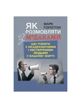 Как разговаривать с м*даками. Что делать с неадекватными и невыносимыми людьми в вашей жизни. Марк Гоулстон Как разговаривать с м*даками. Что делать с неадекватными и невыносимыми людьми в вашей жизни. Марк Гоулстон