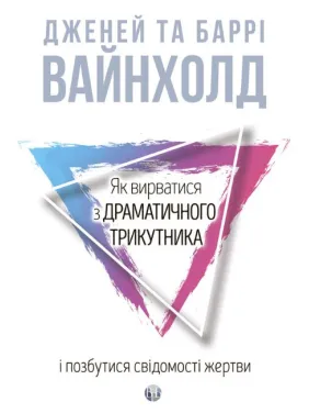 Як вирватися з драматичного трикутника і позбутися свідомості жертви. Дж.Вайнхолд, Б.Вайнхолд Як вирватися з драматичного трикутника і позбутися свідомості жертви. Дж.Вайнхолд, Б.Вайнхолд