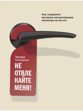 Хелловел Е. Не відвалюйте мене! Як зберігати високу концентрацію, незважаючи ні на що Хелловел Е. Не відвалюйте мене! Як зберігати високу концентрацію, незважаючи ні на що