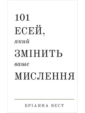 101 есей, який змінить ваше мислення. Бріанна Вест 101 есей, який змінить ваше мислення. Бріанна Вест