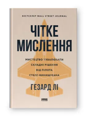Чітке мислення. Мистецтво ухвалювати складні рішення від пілота стелс-винищувача. Гезард Лі Чітке мислення. Мистецтво ухвалювати складні рішення від пілота стелс-винищувача. Гезард Лі