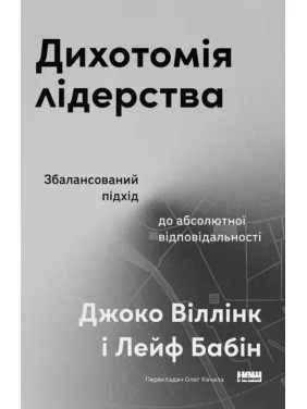 Дихотомія лідерства. Збалансований підхід до абсолютної відповідальності. Лейф Бабін, Джоко Віллінк Дихотомія лідерства. Збалансований підхід до абсолютної відповідальності. Лейф Бабін, Джоко Віллінк