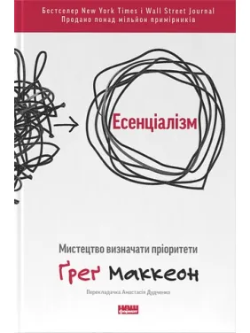 Есенціалізм. Мистецтво визначати пріоритети Ґреґ МакКеон(укр.мов) Есенціалізм. Мистецтво визначати пріоритети Ґреґ МакКеон(укр.мов)